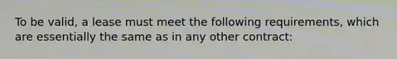 To be valid, a lease must meet the following requirements, which are essentially the same as in any other contract: