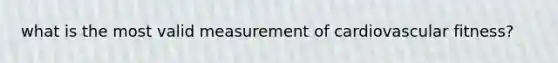 what is the most valid measurement of cardiovascular fitness?