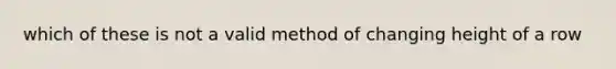 which of these is not a valid method of changing height of a row