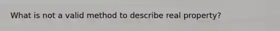 What is not a valid method to describe real property?