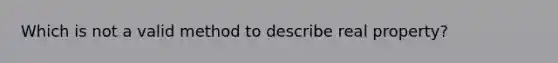 Which is not a valid method to describe real property?