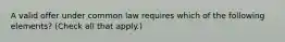 A valid offer under common law requires which of the following elements? (Check all that apply.)