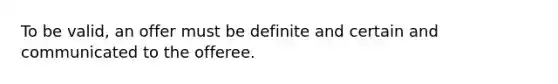 To be valid, an offer must be definite and certain and communicated to the offeree.