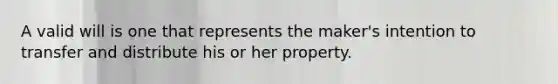 A valid will is one that represents the maker's intention to transfer and distribute his or her property.