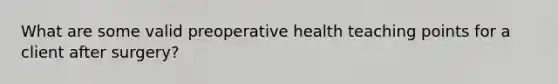 What are some valid preoperative health teaching points for a client after surgery?