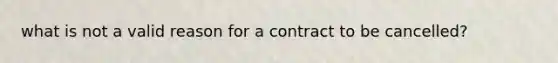 what is not a valid reason for a contract to be cancelled?