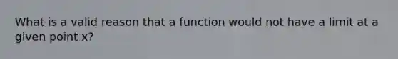 What is a valid reason that a function would not have a limit at a given point x?