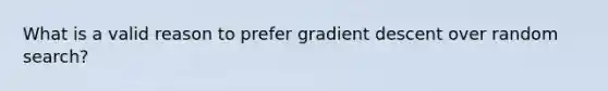 What is a valid reason to prefer gradient descent over random search?