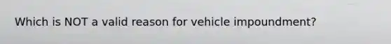 Which is NOT a valid reason for vehicle impoundment?​