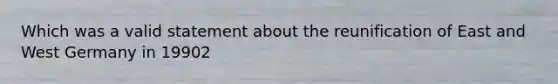 Which was a valid statement about the reunification of East and West Germany in 19902