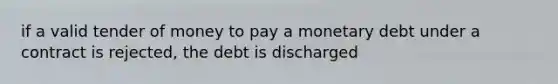 if a valid tender of money to pay a monetary debt under a contract is rejected, the debt is discharged