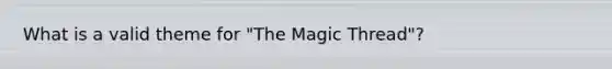 What is a valid theme for "The Magic Thread"?