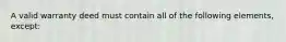 A valid warranty deed must contain all of the following elements, except: