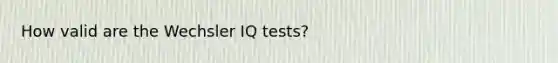 How valid are the Wechsler IQ tests?