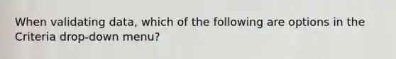 When validating data, which of the following are options in the Criteria drop-down menu?