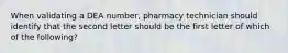 When validating a DEA number, pharmacy technician should identify that the second letter should be the first letter of which of the following?