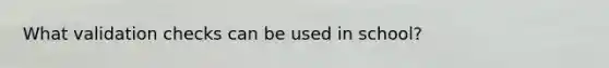 What validation checks can be used in school?