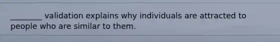 ________ validation explains why individuals are attracted to people who are similar to them.