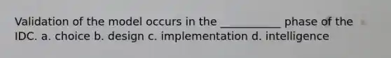 Validation of the model occurs in the ___________ phase of the IDC. a. choice b. design c. implementation d. intelligence