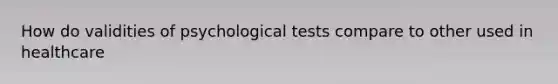 How do validities of psychological tests compare to other used in healthcare