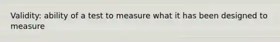 Validity: ability of a test to measure what it has been designed to measure