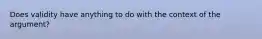 Does validity have anything to do with the context of the argument?
