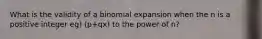 What is the validity of a binomial expansion when the n is a positive integer eg) (p+qx) to the power of n?