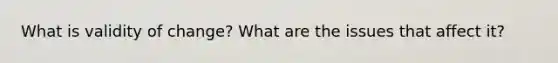 What is validity of change? What are the issues that affect it?