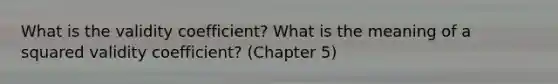 What is the validity coefficient? What is the meaning of a squared validity coefficient? (Chapter 5)