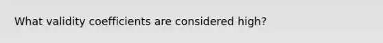 What validity coefficients are considered high?