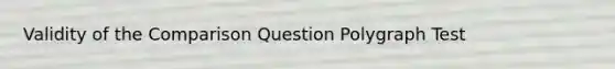 Validity of the Comparison Question Polygraph Test