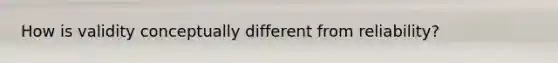 How is validity conceptually different from reliability?