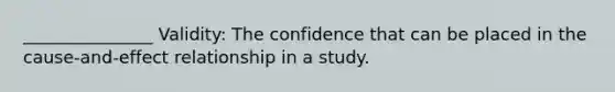 _______________ Validity: The confidence that can be placed in the cause-and-effect relationship in a study.