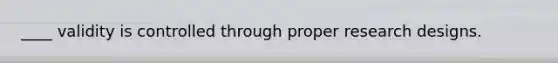 ____ validity is controlled through proper research designs.