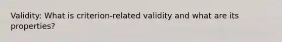 Validity: What is criterion-related validity and what are its properties?