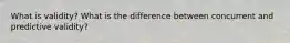 What is validity? What is the difference between concurrent and predictive validity?