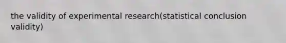 the validity of experimental research(statistical conclusion validity)