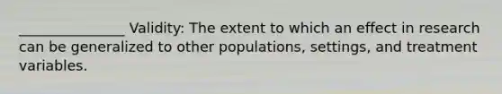 _______________ Validity: The extent to which an effect in research can be generalized to other populations, settings, and treatment variables.