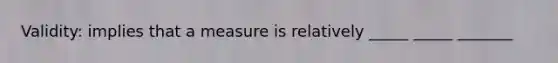 Validity: implies that a measure is relatively _____ _____ _______