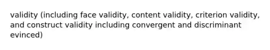 validity (including face validity, content validity, criterion validity, and construct validity including convergent and discriminant evinced)