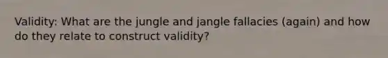 Validity: What are the jungle and jangle fallacies (again) and how do they relate to construct validity?