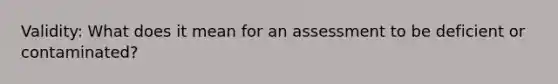 Validity: What does it mean for an assessment to be deficient or contaminated?