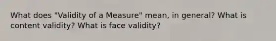 What does "Validity of a Measure" mean, in general? What is content validity? What is face validity?