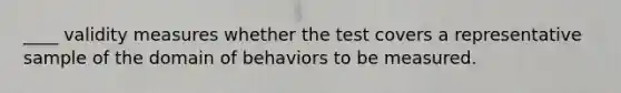 ____ validity measures whether the test covers a representative sample of the domain of behaviors to be measured.