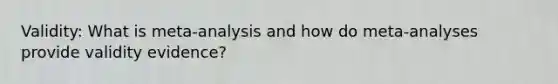 Validity: What is meta-analysis and how do meta-analyses provide validity evidence?