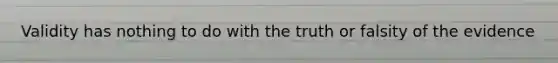 Validity has nothing to do with the truth or falsity of the evidence