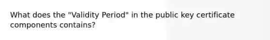 What does the "Validity Period" in the public key certificate components contains?