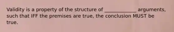 Validity is a property of the structure of _____________ arguments, such that IFF the premises are true, the conclusion MUST be true.