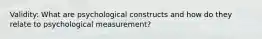 Validity: What are psychological constructs and how do they relate to psychological measurement?