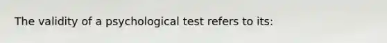 The validity of a psychological test refers to its: